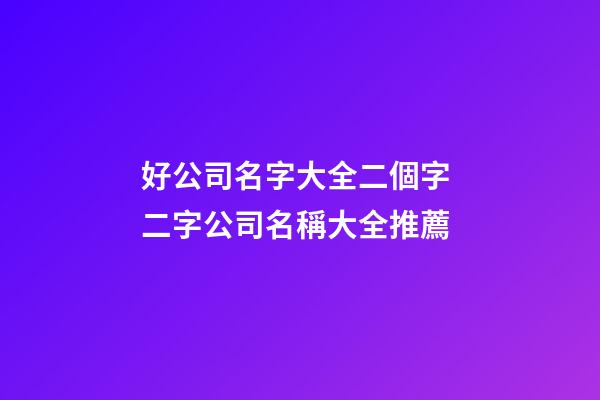 好公司名字大全二個字 二字公司名稱大全推薦-第1張-公司起名-玄機派